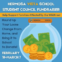 Hermosa Vista School Student Council Fundraiser - Help Support Families Affected by the Wildfires! Round up your loose change from home, and bring it to school to donate! February 18-March 7